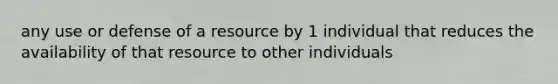 any use or defense of a resource by 1 individual that reduces the availability of that resource to other individuals