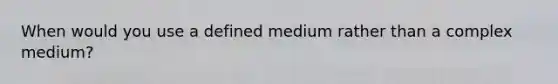 When would you use a defined medium rather than a complex medium?