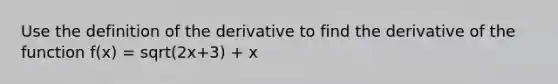 Use the definition of the derivative to find the derivative of the function f(x) = sqrt(2x+3) + x