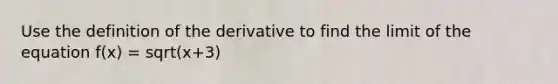 Use the definition of the derivative to find the limit of the equation f(x) = sqrt(x+3)