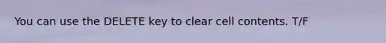 You can use the DELETE key to clear cell contents. T/F