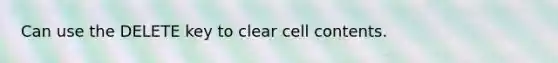 Can use the DELETE key to clear cell contents.