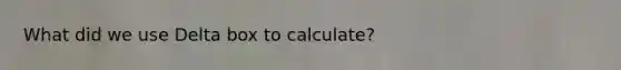 What did we use Delta box to calculate?