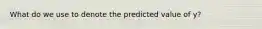 What do we use to denote the predicted value of y?