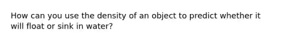 How can you use the density of an object to predict whether it will float or sink in water?