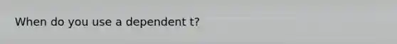 When do you use a dependent t?