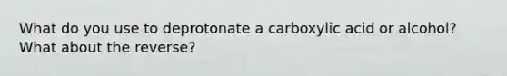 What do you use to deprotonate a carboxylic acid or alcohol? What about the reverse?