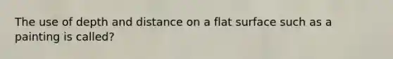 The use of depth and distance on a flat surface such as a painting is called?