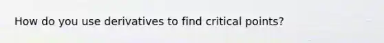 How do you use derivatives to find critical points?