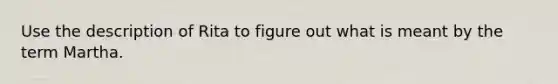 Use the description of Rita to figure out what is meant by the term Martha.