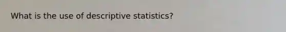 What is the use of descriptive statistics?