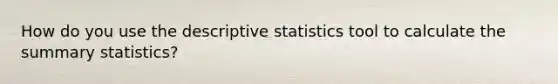 How do you use the descriptive statistics tool to calculate the summary statistics?