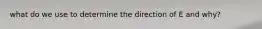 what do we use to determine the direction of E and why?