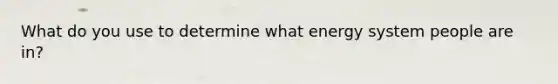 What do you use to determine what energy system people are in?