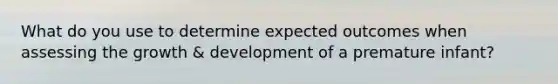 What do you use to determine expected outcomes when assessing the growth & development of a premature infant?