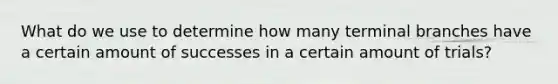 What do we use to determine how many terminal branches have a certain amount of successes in a certain amount of trials?