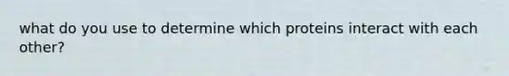 what do you use to determine which proteins interact with each other?