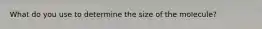 What do you use to determine the size of the molecule?