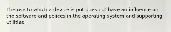 The use to which a device is put does not have an influence on the software and polices in the operating system and supporting utilities.