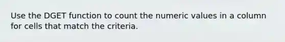 Use the DGET function to count the numeric values in a column for cells that match the criteria.