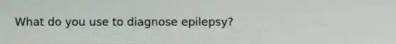 What do you use to diagnose epilepsy?