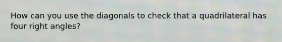 How can you use the diagonals to check that a quadrilateral has four right angles?