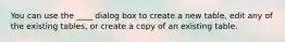 You can use the ____ dialog box to create a new table, edit any of the existing tables, or create a copy of an existing table.