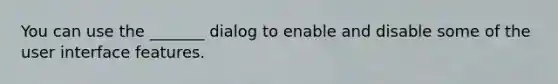 You can use the _______ dialog to enable and disable some of the user interface features.