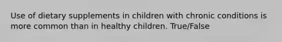 Use of dietary supplements in children with chronic conditions is more common than in healthy children. True/False