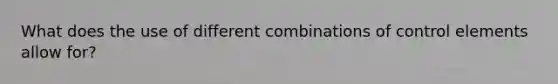 What does the use of different combinations of control elements allow for?