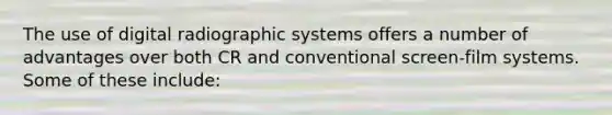 The use of digital radiographic systems offers a number of advantages over both CR and conventional screen-film systems. Some of these include: