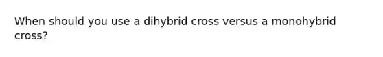 When should you use a dihybrid cross versus a monohybrid cross?