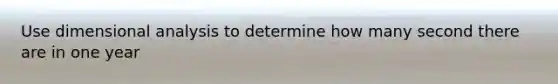 Use dimensional analysis to determine how many second there are in one year