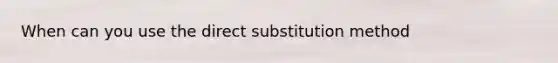 When can you use the direct substitution method