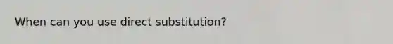 When can you use direct substitution?