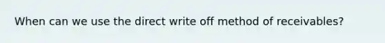 When can we use the direct write off method of receivables?