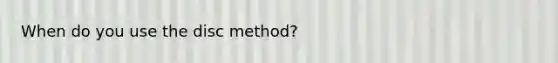 When do you use the disc method?