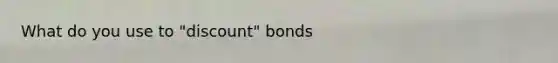 What do you use to "discount" bonds