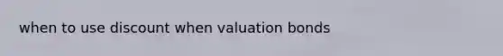 when to use discount when valuation bonds