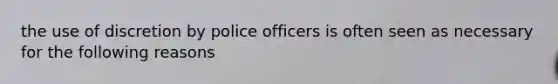 the use of discretion by police officers is often seen as necessary for the following reasons