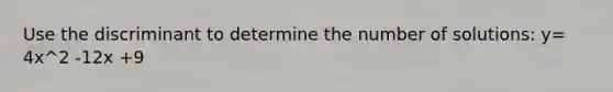 Use the discriminant to determine the number of solutions: y= 4x^2 -12x +9