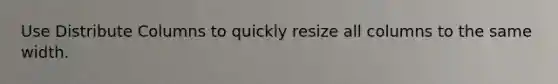 Use Distribute Columns to quickly resize all columns to the same width.