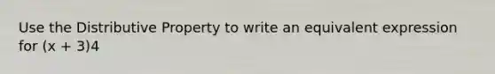 Use the <a href='https://www.questionai.com/knowledge/kJIblXHKLg-distributive-property' class='anchor-knowledge'>distributive property</a> to write an equivalent expression for (x + 3)4