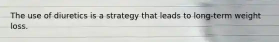 The use of diuretics is a strategy that leads to long-term weight loss.