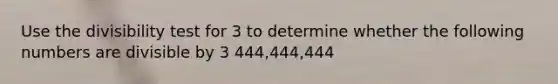 Use the divisibility test for 3 to determine whether the following numbers are divisible by 3 444,444,444