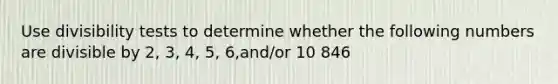 Use divisibility tests to determine whether the following numbers are divisible by 2, 3, 4, 5, 6,and/or 10 846