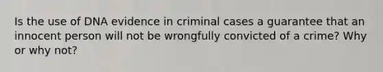 Is the use of DNA evidence in criminal cases a guarantee th<a href='https://www.questionai.com/knowledge/kFbMec6dC8-at-an-inn' class='anchor-knowledge'>at an inn</a>ocent person will not be wrongfully convicted of a crime? Why or why not?