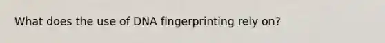 What does the use of DNA fingerprinting rely on?