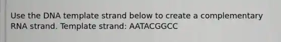 Use the DNA template strand below to create a complementary RNA strand. Template strand: AATACGGCC