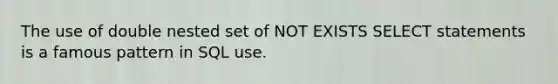 The use of double nested set of NOT EXISTS SELECT statements is a famous pattern in SQL use.